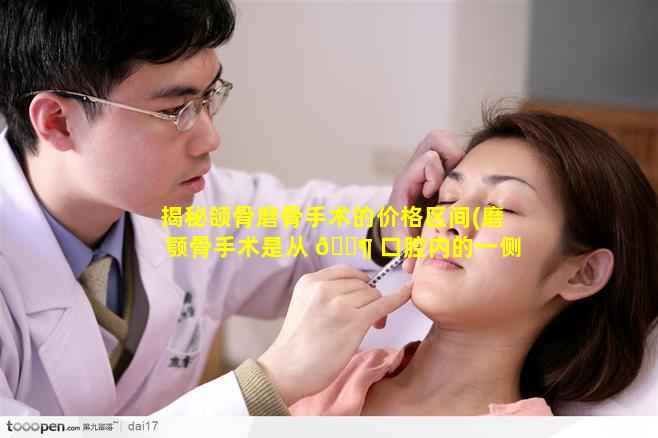 揭秘颌骨磨骨手术的价格区间(磨颚骨手术是从 🐶 口腔内的一侧开刀嘛)